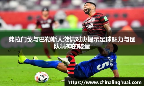 弗拉门戈与巴勒斯人激情对决揭示足球魅力与团队精神的较量