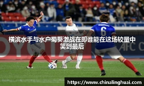 横滨水手与水户蜀葵激战在即谁能在这场较量中笑到最后